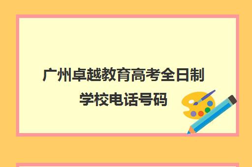 广州卓越教育高考全日制学校电话号码(广州卓越教育电话)