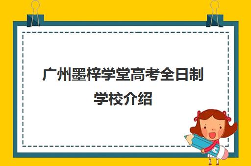 广州墨梓学堂高考全日制学校介绍(广州艺考文化课集训学校哪里好)