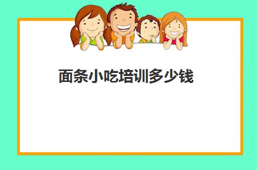 面条小吃培训多少钱(学面条培训地方)