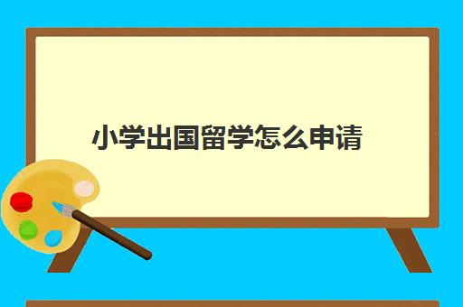 小学出国留学怎么申请(出国留学学校推荐)