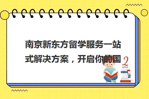 南京新东方留学服务一站式解决方案，开启你国际教育之旅