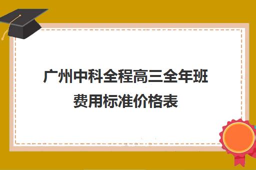 广州中科全程高三全年班费用标准价格表(广州高考集训班)