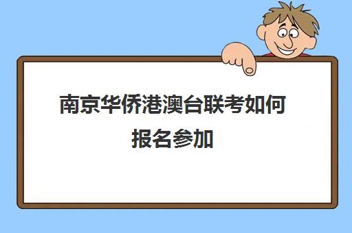 南京华侨港澳台联考如何报名参加(港澳台全国联考官网)