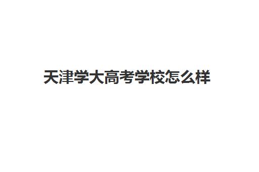 天津学大高考学校怎么样(天津人考天津大学需要多少分)