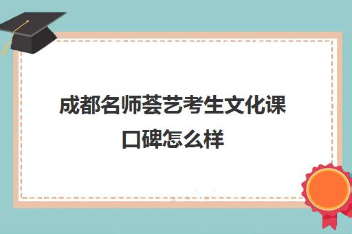 成都名师荟艺考生文化课口碑怎么样(成都名师荟教育口碑如何)