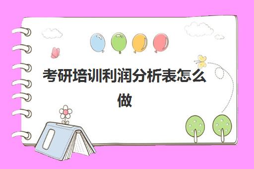 考研培训利润分析表怎么做(培训机构利润怎么算)