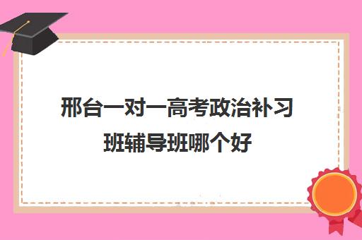 邢台一对一高考政治补习班辅导班哪个好