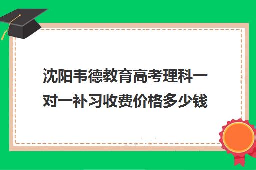 沈阳韦德教育高考理科一对一补习收费价格多少钱