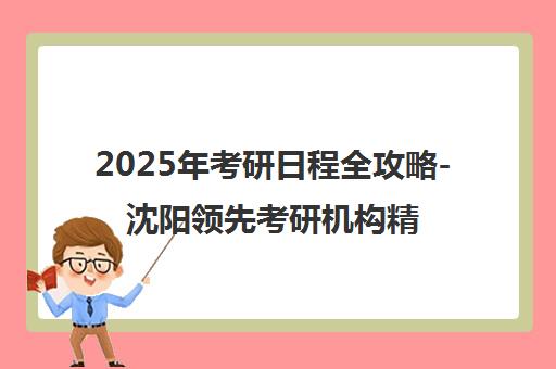 2025年考研日程全攻略-沈阳领先考研机构精编