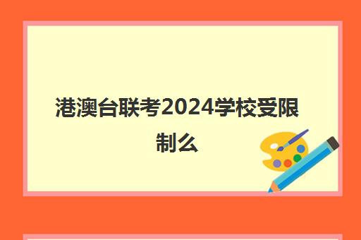 港澳台联考2024学校受限制么(港澳台联考学校排名)