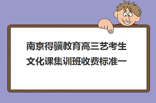 南京得骥教育高三艺考生文化课集训班收费标准一览表(高三艺考生文化课集训多少钱)