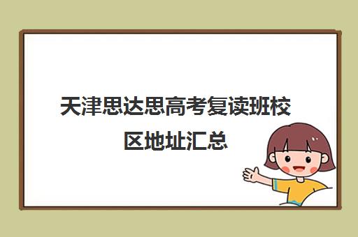 天津思达思高考复读班校区地址汇总(天津高考复读生如何办理复读)