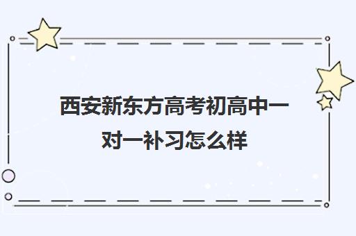 西安新东方高考初高中一对一补习怎么样