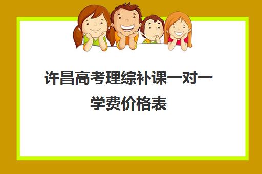 许昌高考理综补课一对一学费价格表(高三补课还来得及吗)