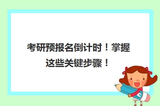 考研预报名倒计时！掌握这些关键步骤！