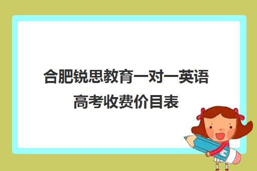 合肥锐思教育一对一英语高考收费价目表（锐思教育官网）