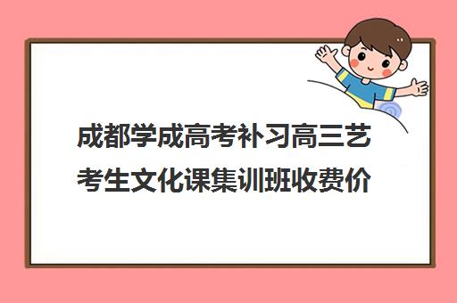 成都学成高考补习高三艺考生文化课集训班收费价目表