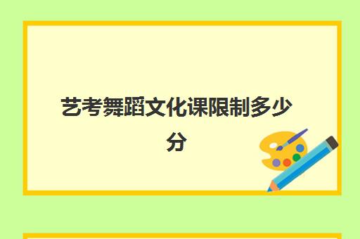 艺考舞蹈文化课限制多少分(二本舞蹈分数线)