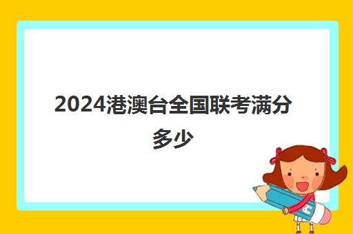 2024港澳台全国联考满分多少(港澳台联考各校分数线)