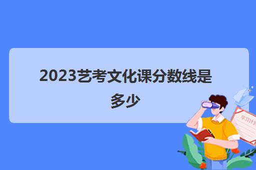 2023艺考文化课分数线是多少(艺考文化课成绩查询方法)