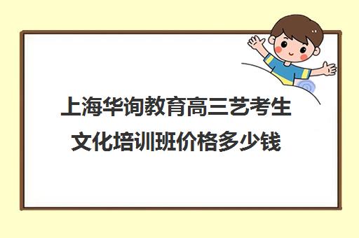 上海华询教育高三艺考生文化培训班价格多少钱(艺考专业培训考前冲刺)