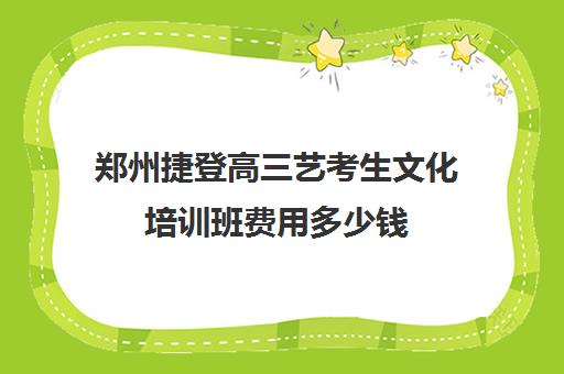 郑州捷登高三艺考生文化培训班费用多少钱(高三艺考生)