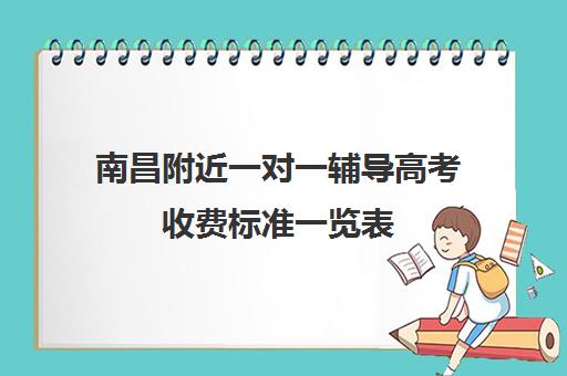 南昌附近一对一辅导高考收费标准一览表(南昌一对一家教哪个好)