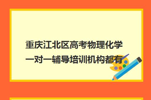 重庆江北区高考物理化学一对一辅导培训机构都有哪些(好教育培训机构)