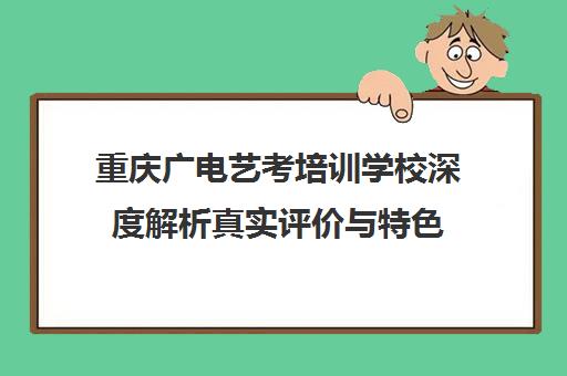 重庆广电艺考培训学校深度解析真实评价与特色