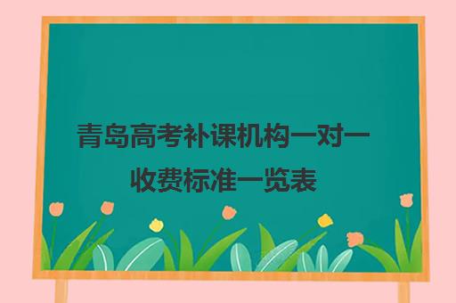 青岛高考补课机构一对一收费标准一览表(青岛大学生家教一对一收费标准)