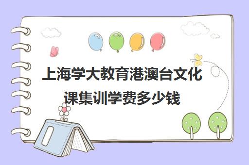 上海学大教育港澳台文化课集训学费多少钱（不集训可以艺考吗）