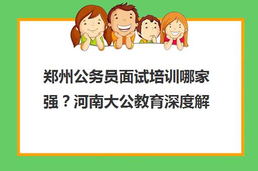 郑州公务员面试培训哪家强？河南大公教育深度解析