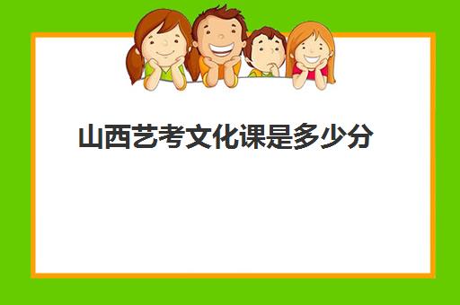 山西艺考文化课是多少分(山西艺术生高考分数线)