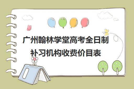 广州翰林学堂高考全日制补习机构收费价目表