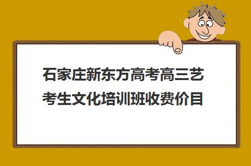 石家庄新东方高考高三艺考生文化培训班收费价目表(河北艺考培训机构排名)