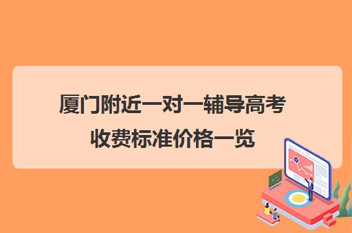 厦门附近一对一辅导高考收费标准价格一览(广州一对一辅导收费标准)