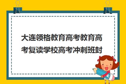 大连领格教育高考教育高考复读学校高考冲刺班封闭式全日制多少钱（大连高考复读学校排