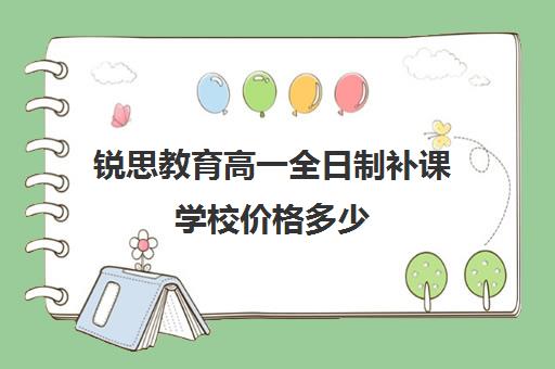 锐思教育高一全日制补课学校价格多少(高三全日制补课一般多少钱)