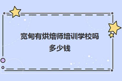 宽甸有烘焙师培训学校吗多少钱(烘焙培训班推荐王森)