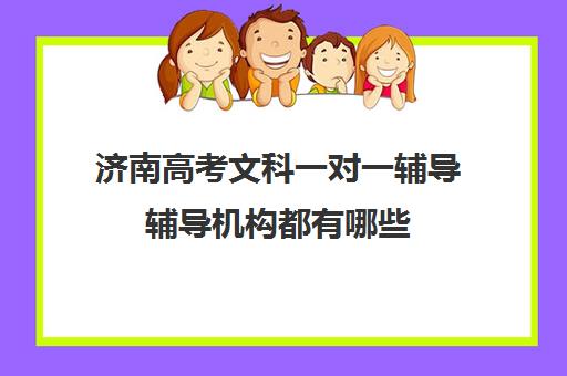 济南高考文科一对一辅导辅导机构都有哪些(济南最好高考辅导班)