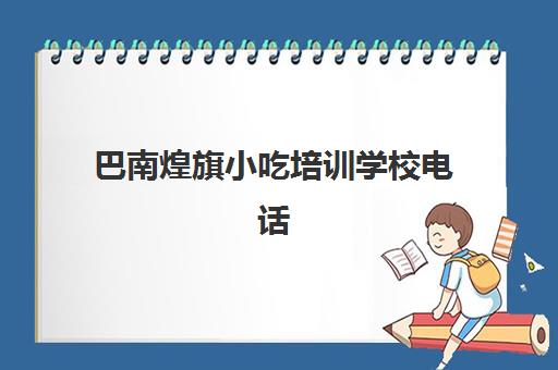 巴南煌旗小吃培训学校电话(附近小吃培训机构)