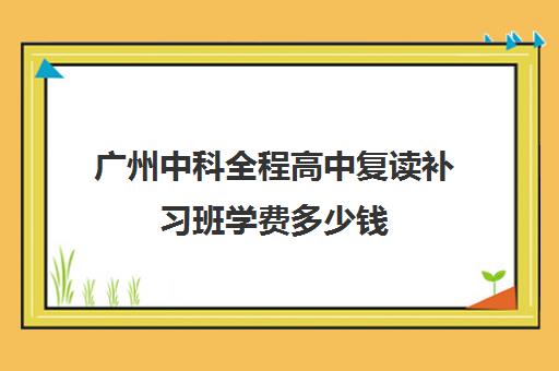 广州中科全程高中复读补习班学费多少钱