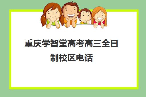 重庆学智堂高考高三全日制校区电话(高三全日制补课机构)