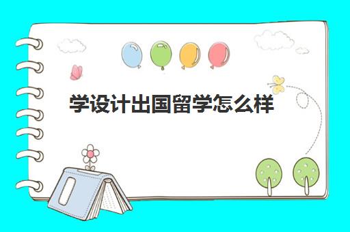 学设计出国留学怎么样(出国留学需要什么)