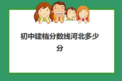 初中建档分数线河北多少分(建档分数线多少分)