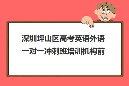 深圳坪山区高考英语外语一对一冲刺班培训机构前十排名(高考培训班哪家好)