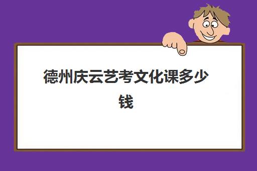 德州庆云艺考文化课多少钱(山东德州艺术学校)