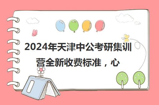 2024年天津中公考研集训营全新收费标准，心动不如行动！