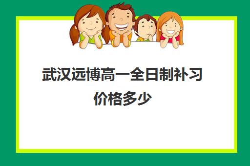 武汉远博高一全日制补习价格多少