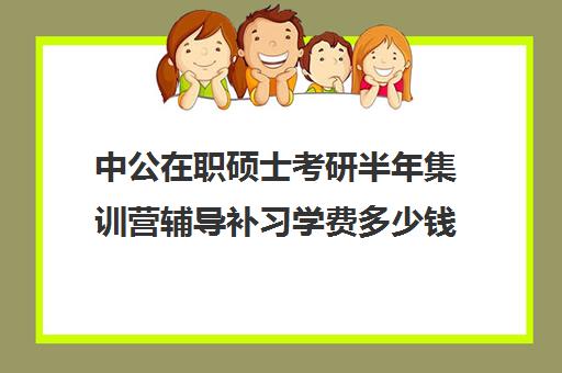 中公在职硕士考研半年集训营辅导补习学费多少钱